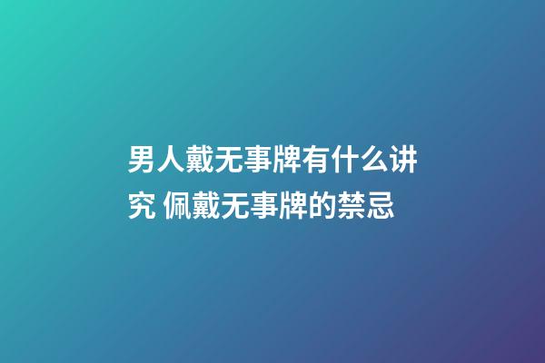 男人戴无事牌有什么讲究 佩戴无事牌的禁忌